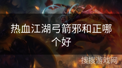 热血江湖弓箭邪和正哪个好