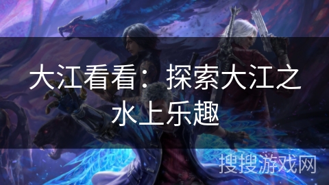 大江看看：探索大江之水上乐趣