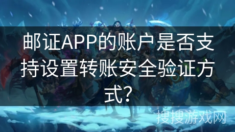 邮证APP的账户是否支持设置转账安全验证方式？