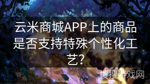 云米商城APP上的商品是否支持特殊个性化工艺？