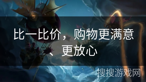 比一比价，购物更满意、更放心