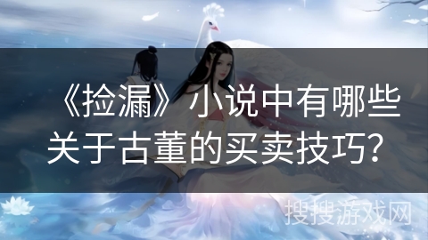 《捡漏》小说中有哪些关于古董的买卖技巧？