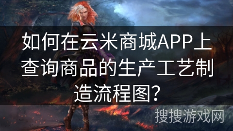 如何在云米商城APP上查询商品的生产工艺制造流程图？