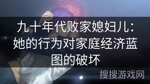 九十年代败家媳妇儿：她的行为对家庭经济蓝图的破坏
