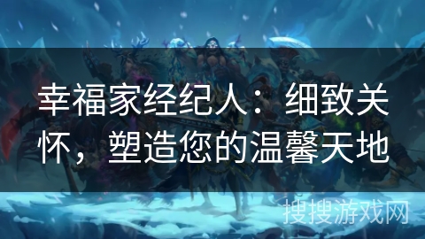 幸福家经纪人：细致关怀，塑造您的温馨天地