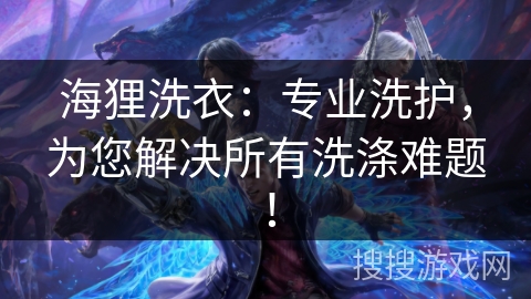 海狸洗衣：专业洗护，为您解决所有洗涤难题！
