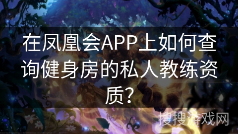 在凤凰会APP上如何查询健身房的私人教练资质？