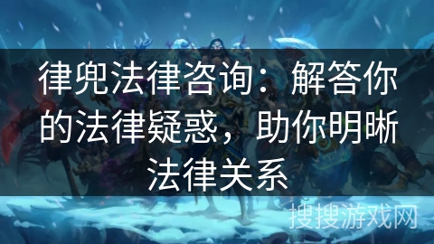 律兜法律咨询：解答你的法律疑惑，助你明晰法律关系