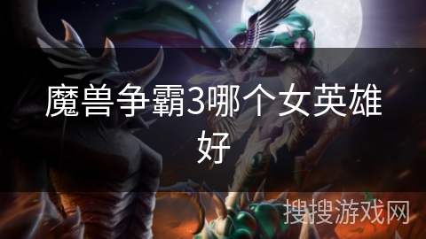 魔兽争霸3哪个女英雄好