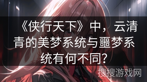 《侠行天下》中，云清青的美梦系统与噩梦系统有何不同？