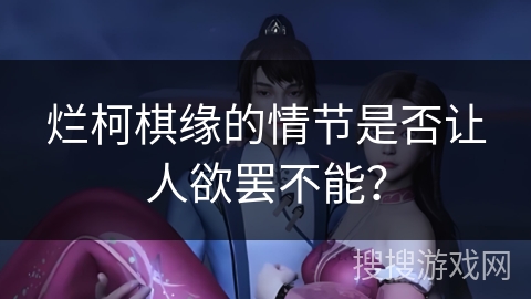 烂柯棋缘的情节是否让人欲罢不能？