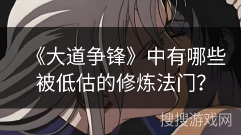 《大道争锋》中有哪些被低估的修炼法门？