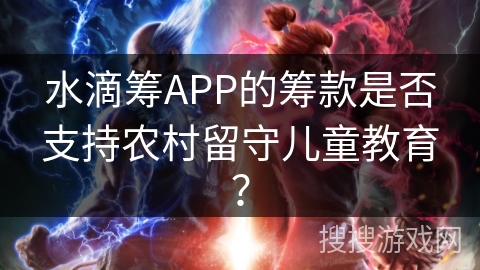 水滴筹APP的筹款是否支持农村留守儿童教育？