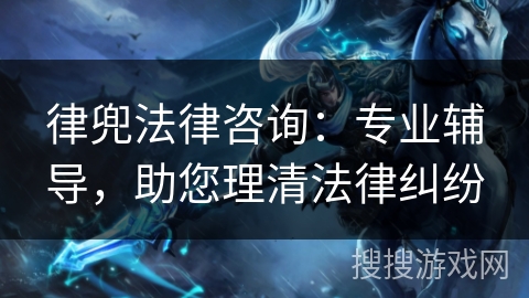 律兜法律咨询：专业辅导，助您理清法律纠纷