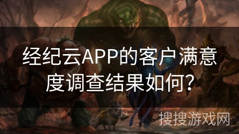 经纪云APP的客户满意度调查结果如何？