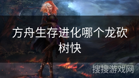 方舟生存进化哪个龙砍树快
