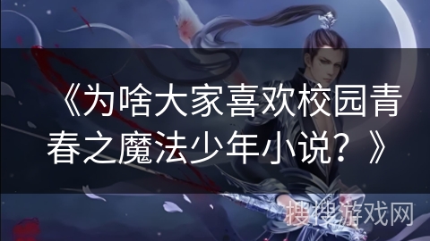 《为啥大家喜欢校园青春之魔法少年小说？》