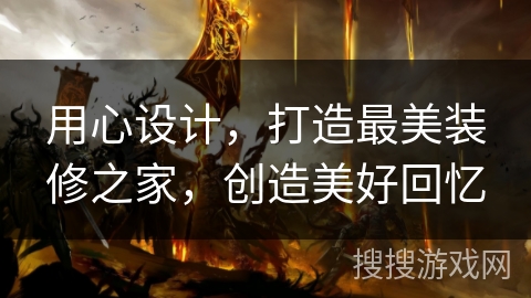 用心设计，打造最美装修之家，创造美好回忆