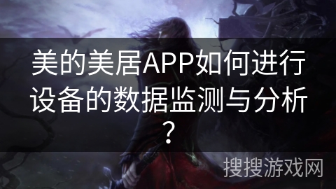 美的美居APP如何进行设备的数据监测与分析？
