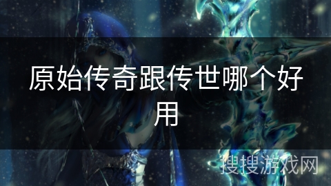 原始传奇跟传世哪个好用