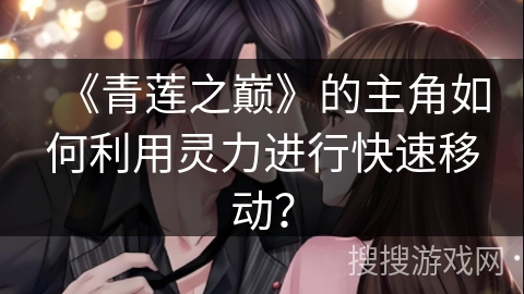 《青莲之巅》的主角如何利用灵力进行快速移动？