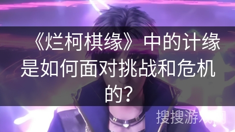 《烂柯棋缘》中的计缘是如何面对挑战和危机的？