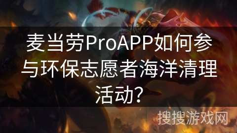 麦当劳ProAPP如何参与环保志愿者海洋清理活动？