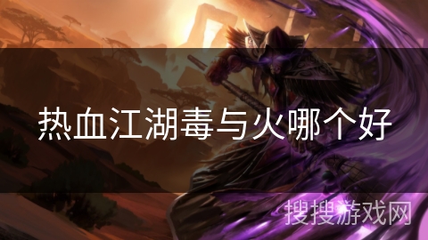 热血江湖毒与火哪个好