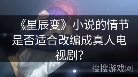 《星辰变》小说的情节是否适合改编成真人电视剧？