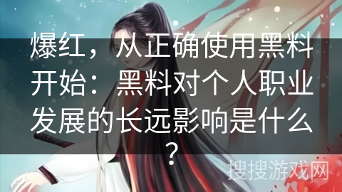 爆红，从正确使用黑料开始：黑料对个人职业发展的长远影响是什么？