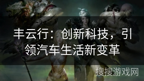 丰云行：创新科技，引领汽车生活新变革