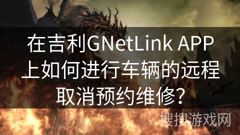 在吉利GNetLink APP上如何进行车辆的远程取消预约维修？