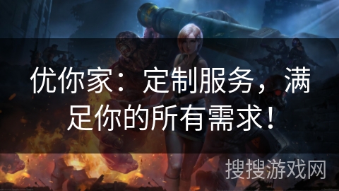 优你家：定制服务，满足你的所有需求！