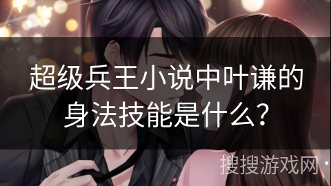 超级兵王小说中叶谦的身法技能是什么？
