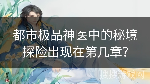 都市极品神医中的秘境探险出现在第几章？