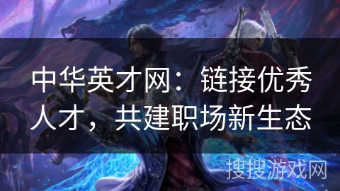 中华英才网：链接优秀人才，共建职场新生态