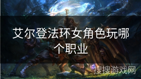 艾尔登法环女角色玩哪个职业
