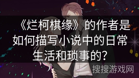 《烂柯棋缘》的作者是如何描写小说中的日常生活和琐事的？