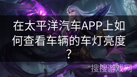 在太平洋汽车APP上如何查看车辆的车灯亮度？