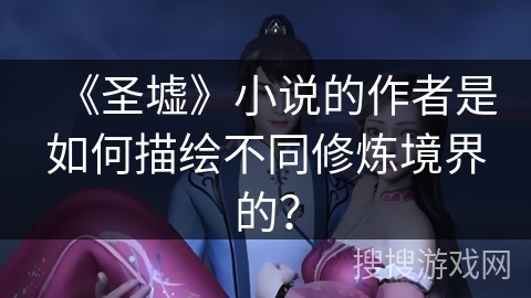 《圣墟》小说的作者是如何描绘不同修炼境界的？