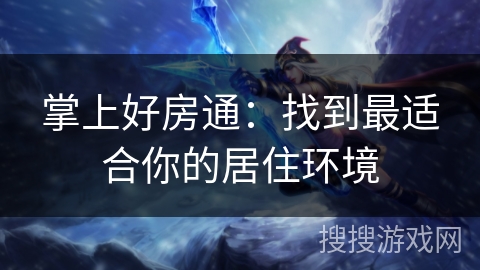 掌上好房通：找到最适合你的居住环境