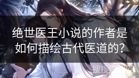 绝世医王小说的作者是如何描绘古代医道的？
