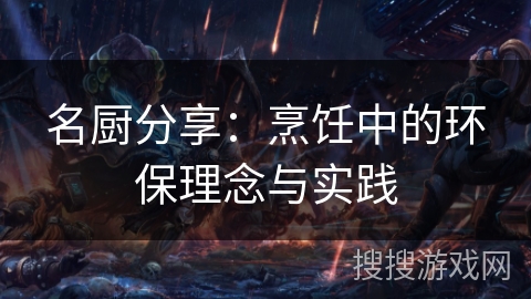 名厨分享：烹饪中的环保理念与实践