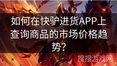 如何在快驴进货APP上查询商品的市场价格趋势？