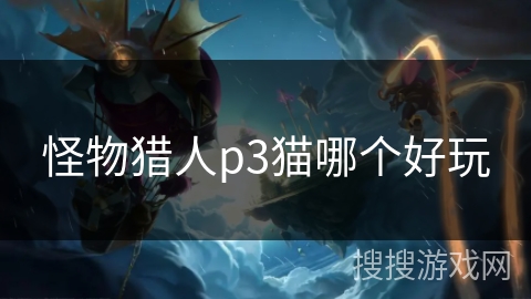怪物猎人p3猫哪个好玩