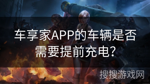 车享家APP的车辆是否需要提前充电？