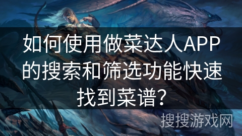 如何使用做菜达人APP的搜索和筛选功能快速找到菜谱？