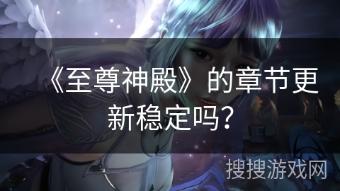 《至尊神殿》的章节更新稳定吗？
