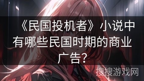 《民国投机者》小说中有哪些民国时期的商业广告？