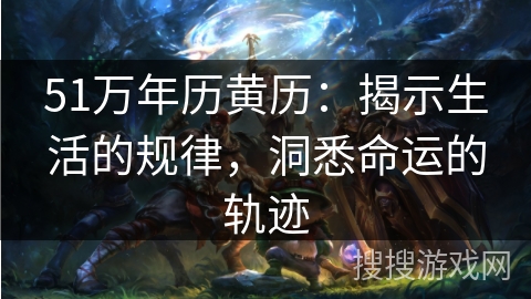 51万年历黄历：揭示生活的规律，洞悉命运的轨迹